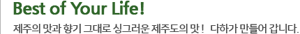 best of your life 제주의 맛과 향기 그대로 싱그러운 제주도의 맛! 다하가 만들어 갑니다.